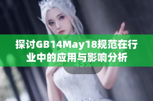 探討GB14May18規(guī)范在行業(yè)中的應(yīng)用與影響分析
