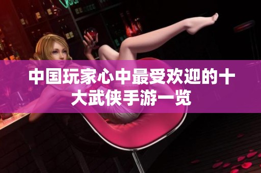 中國玩家心中最受歡迎的十大武俠手游一覽