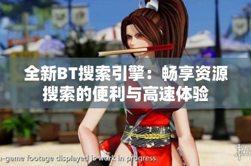 全新BT搜索引擎：暢享資源搜索的便利與高速體驗