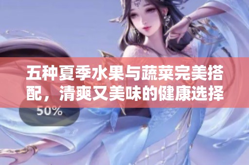 五種夏季水果與蔬菜完美搭配，清爽又美味的健康選擇