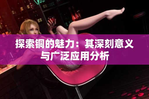 探索銅的魅力：其深刻意義與廣泛應(yīng)用分析
