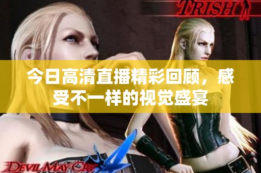 今日高清直播精彩回顧，感受不一樣的視覺盛宴