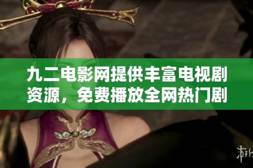 九二電影網(wǎng)提供豐富電視劇資源，免費(fèi)播放全網(wǎng)熱門劇集