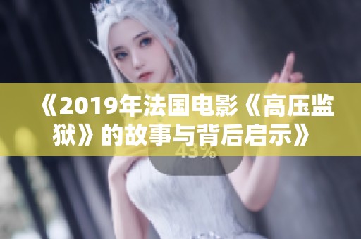 《2019年法國電影《高壓監(jiān)獄》的故事與背后啟示》