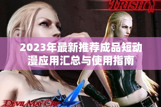 2023年最新推薦成品短動(dòng)漫應(yīng)用匯總與使用指南