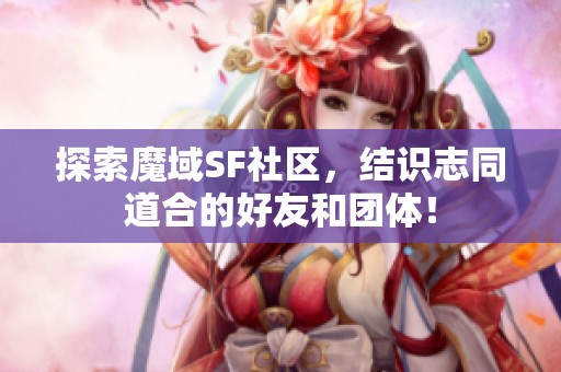 探索魔域SF社區(qū)，結(jié)識(shí)志同道合的好友和團(tuán)體！