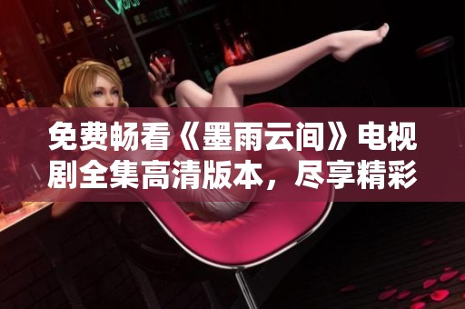 免費(fèi)暢看《墨雨云間》電視劇全集高清版本，盡享精彩劇集