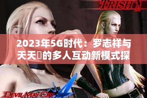 2023年5G時代：羅志祥與天天奭的多人互動新模式探討