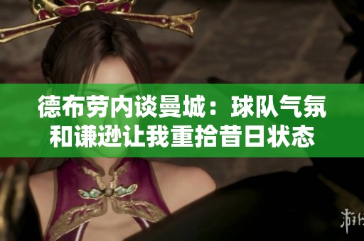 德布勞內(nèi)談曼城：球隊氣氛和謙遜讓我重拾昔日狀態(tài)