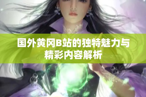 國外黃岡B站的獨(dú)特魅力與精彩內(nèi)容解析