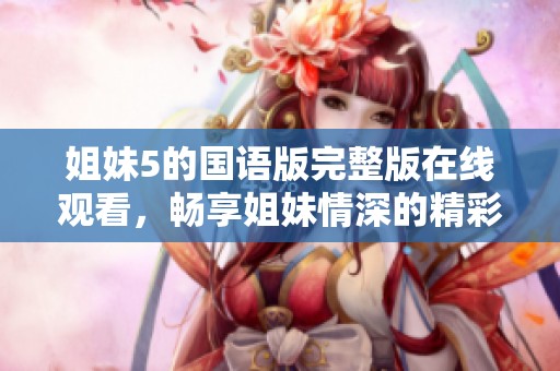姐妹5的國語版完整版在線觀看，暢享姐妹情深的精彩故事