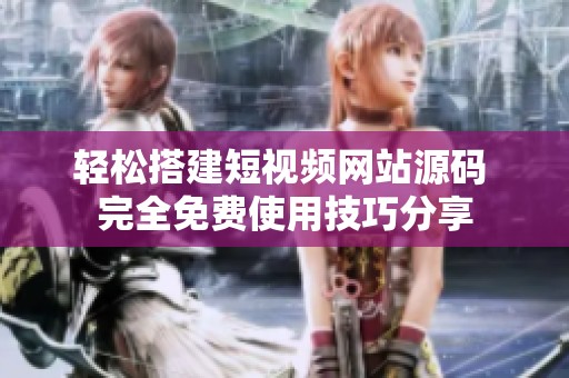 輕松搭建短視頻網(wǎng)站源碼 完全免費(fèi)使用技巧分享