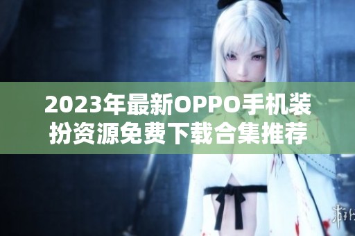 2023年最新OPPO手機(jī)裝扮資源免費(fèi)下載合集推薦