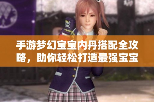 手游夢(mèng)幻寶寶內(nèi)丹搭配全攻略，助你輕松打造最強(qiáng)寶寶闖關(guān)成功