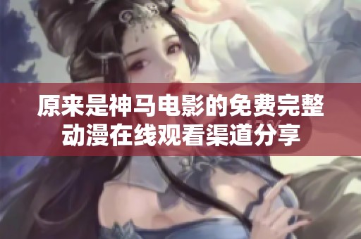 原來是神馬電影的免費完整動漫在線觀看渠道分享