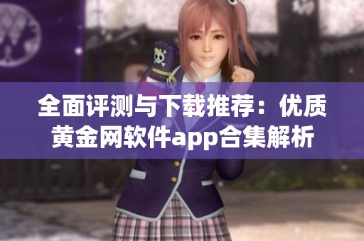 全面評(píng)測(cè)與下載推薦:優(yōu)質(zhì)黃金網(wǎng)軟件app合集解析 全面評(píng)測(cè)與下載推薦:優(yōu)質(zhì)黃金網(wǎng)軟件app合集解析