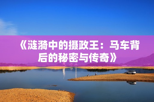 《漣漪中的攝政王：馬車背后的秘密與傳奇》