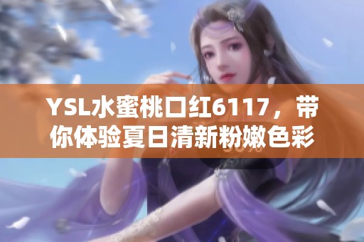 YSL水蜜桃口紅6117，帶你體驗(yàn)夏日清新粉嫩色彩