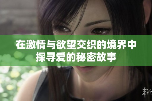 在激情與欲望交織的境界中探尋愛的秘密故事
