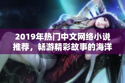 2019年熱門中文網(wǎng)絡(luò)小說推薦，暢游精彩故事的海洋