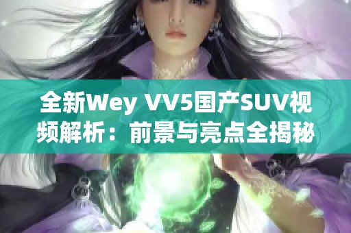 全新Wey VV5國(guó)產(chǎn)SUV視頻解析:前景與亮點(diǎn)全揭秘 全新Wey VV5國(guó)產(chǎn)SUV視頻解析:前景與亮點(diǎn)全揭秘