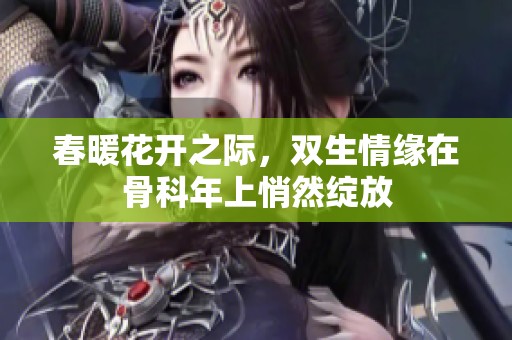 春暖花開之際，雙生情緣在骨科年上悄然綻放