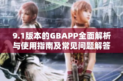 9.1版本的GBAPP全面解析與使用指南及常見問題解答