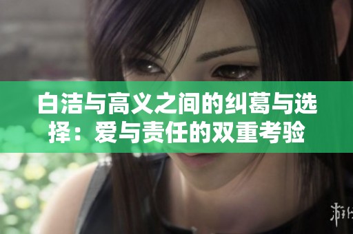 白潔與高義之間的糾葛與選擇：愛與責任的雙重考驗