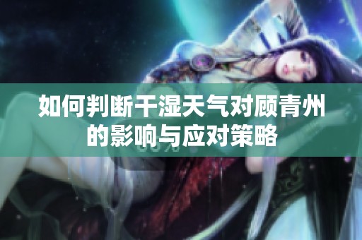 如何判斷干濕天氣對顧青州的影響與應(yīng)對策略