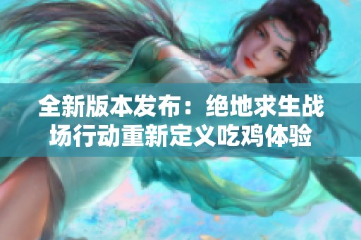 全新版本發(fā)布：絕地求生戰(zhàn)場行動重新定義吃雞體驗