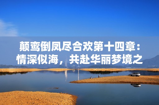 顛鸞倒鳳盡合歡第十四章：情深似海，共赴華麗夢境之旅