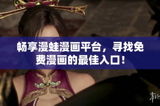 暢享漫蛙漫畫平臺，尋找免費(fèi)漫畫的最佳入口！