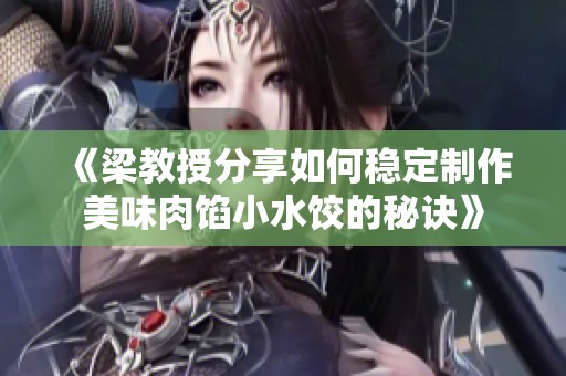 《梁教授分享如何穩(wěn)定制作美味肉餡小水餃的秘訣》