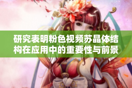 研究表明粉色視頻蘇晶體結構在應用中的重要性與前景