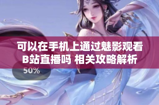 可以在手機上通過魅影觀看B站直播嗎 相關(guān)攻略解析