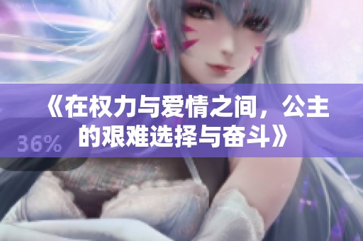 《在權力與愛情之間，公主的艱難選擇與奮斗》