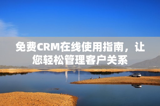 免費(fèi)CRM在線使用指南，讓您輕松管理客戶關(guān)系