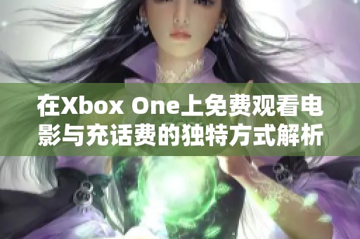 在Xbox One上免費(fèi)觀看電影與充話費(fèi)的獨(dú)特方式解析