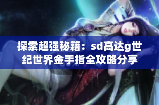 探索超強(qiáng)秘籍：sd高達(dá)g世紀(jì)世界金手指全攻略分享