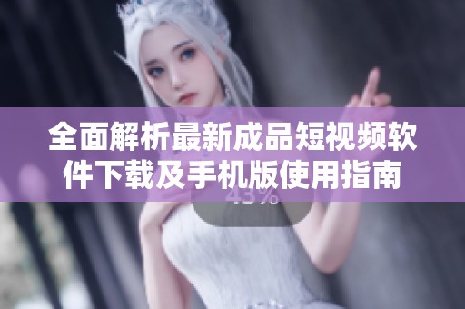 全面解析最新成品短視頻軟件下載及手機版使用指南