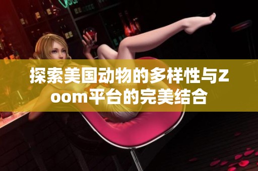 探索美國(guó)動(dòng)物的多樣性與Zoom平臺(tái)的完美結(jié)合
