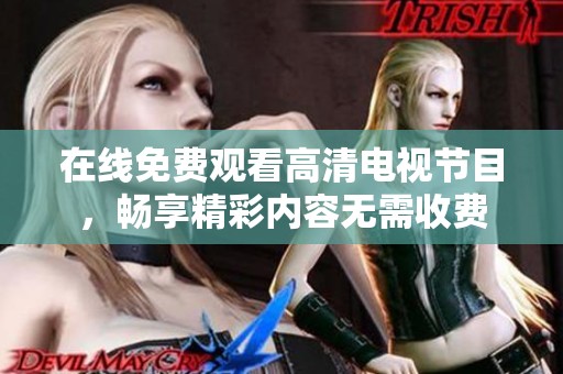 在線(xiàn)免費(fèi)觀看高清電視節(jié)目，暢享精彩內(nèi)容無(wú)需收費(fèi)