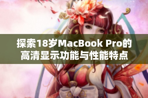探索18歲MacBook Pro的高清顯示功能與性能特點 探索18歲MacBook Pro的高清顯示功能與性能特點