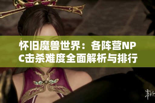 懷舊魔獸世界：各陣營(yíng)NPC擊殺難度全面解析與排行榜