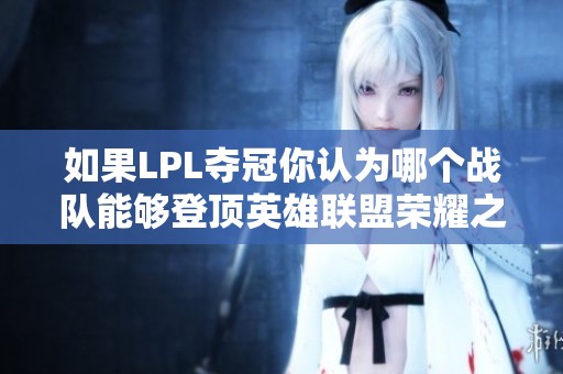 如果LPL奪冠你認(rèn)為哪個(gè)戰(zhàn)隊(duì)能夠登頂英雄聯(lián)盟榮耀之巔 如果LPL奪冠你認(rèn)為哪個(gè)戰(zhàn)隊(duì)能夠登頂英雄聯(lián)盟榮耀之巔