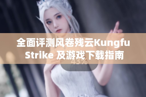 全面評測風(fēng)卷殘?jiān)芀ungfu Strike 及游戲下載指南