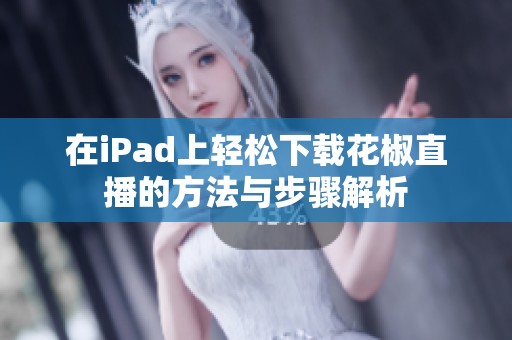 在iPad上輕松下載花椒直播的方法與步驟解析