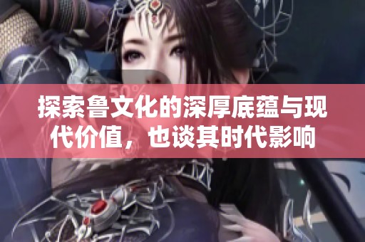 探索魯文化的深厚底蘊(yùn)與現(xiàn)代價(jià)值，也談其時(shí)代影響