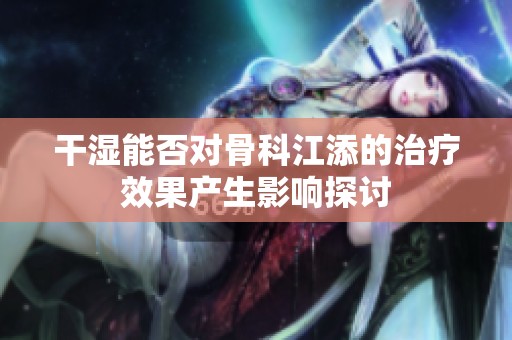 干濕能否對骨科江添的治療效果產(chǎn)生影響探討