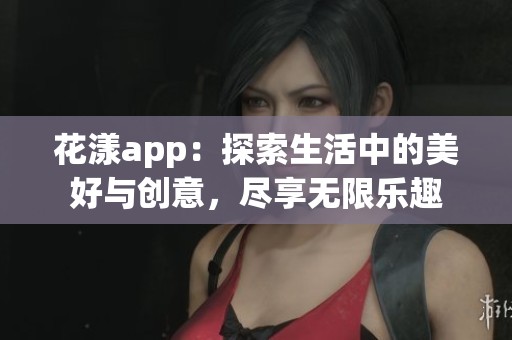 花漾app：探索生活中的美好與創(chuàng)意，盡享無(wú)限樂(lè)趣